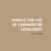 Should the use of cannabis be legalized?