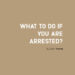 What To Do If You Are Arrested?